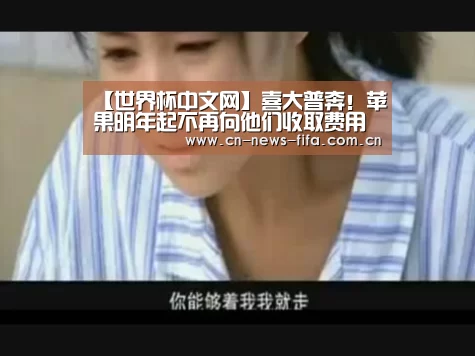 【世界杯中文网】喜大普奔!苹果明年起不再向他们收取费用(图4) World Cup 2026