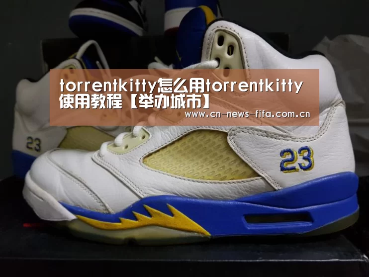 torrentkitty怎么用torrentkitty使用教程【举办城市】(图1) 官方动态