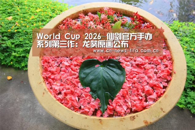 World Cup 2026-仙剑官方手办系列第三作:龙葵原画公布(图1) World Cup 2026
