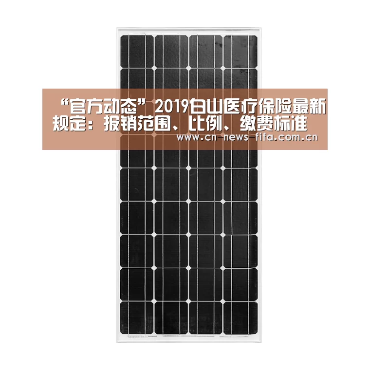 “官方动态”2019白山医疗保险最新规定:报销范围、比例、缴费标准(图2) 官方动态