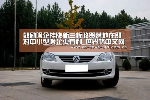 鼓励险企挂牌新三板政策落地在即 对中小型险企更有利_世界杯中文网(图3) 官方动态
