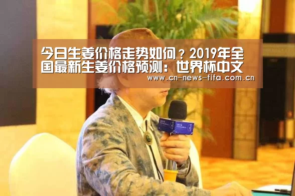 今日生姜价格走势如何?2019年全国最新生姜价格预测:世界杯中文网(图3) 举办城市