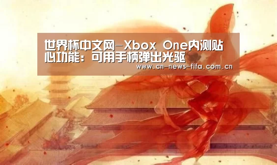世界杯中文网-Xbox One内测贴心功能:可用手柄弹出光驱(图3) 举办城市