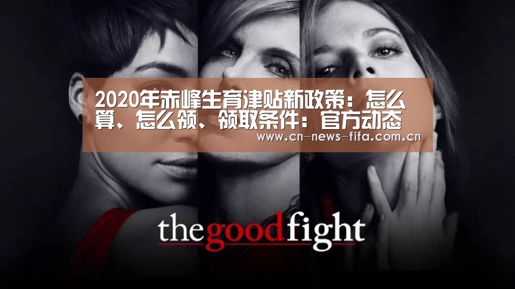 2020年赤峰生育津贴新政策:怎么算、怎么领、领取条件:官方动态(图1) 世界杯中文网