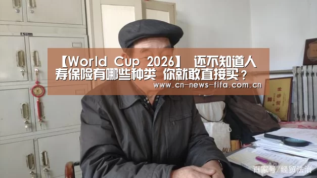 【World Cup 2026】
还不知道人寿保险有哪些种类 你就敢直接买?(图1) 官方动态