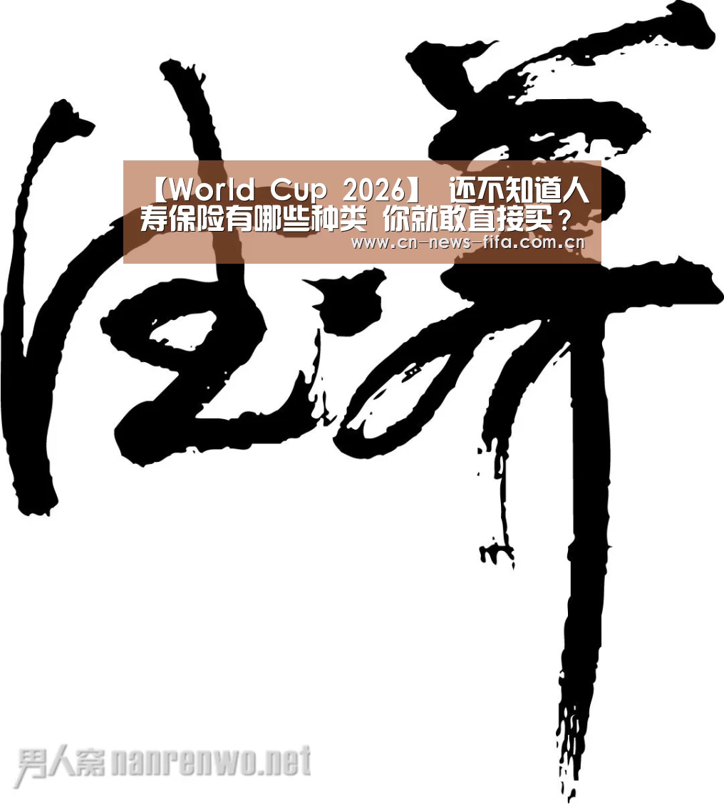 【World Cup 2026】
还不知道人寿保险有哪些种类 你就敢直接买?(图2) 世界杯中文网
