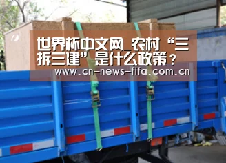 世界杯中文网_农村“三拆三建”是什么政策?对农民会有啥影响?(图1) World Cup 2026