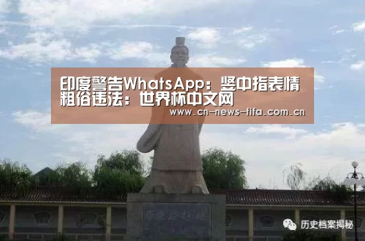 印度警告WhatsApp:竖中指表情粗俗违法:世界杯中文网(图1) 官方动态