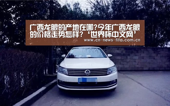 广西龙眼的产地在哪?今年广西龙眼的价格走势怎样?‘世界杯中文网’(图1) 举办城市